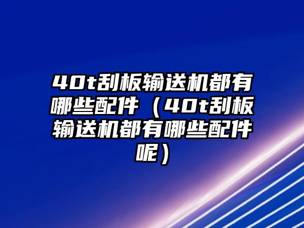 40t刮板輸送機都有哪些配件（40t刮板輸送機都有哪些配件呢）