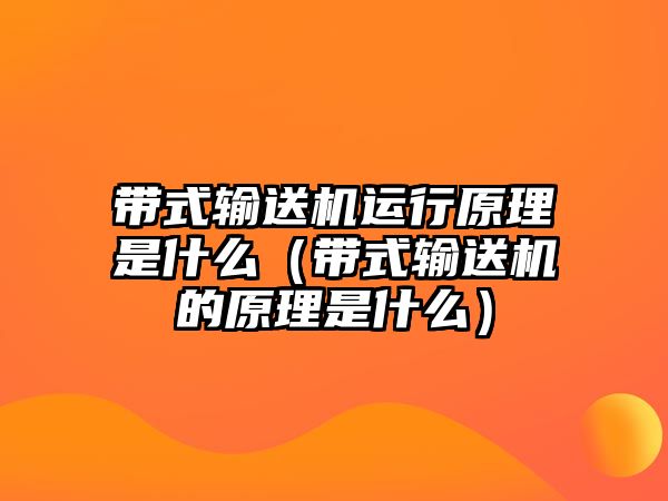 帶式輸送機運行原理是什么（帶式輸送機的原理是什么）