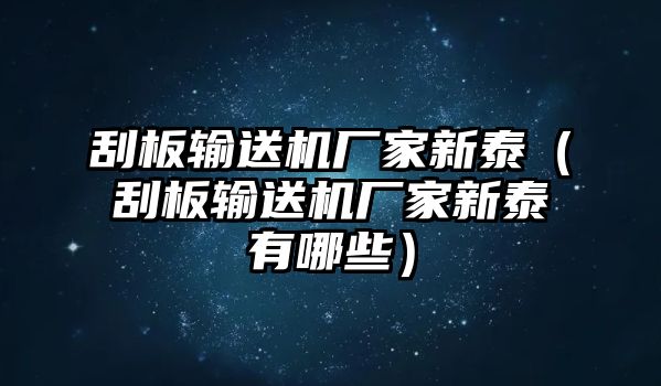 刮板輸送機(jī)廠家新泰（刮板輸送機(jī)廠家新泰有哪些）