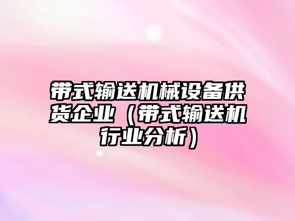 帶式輸送機(jī)械設(shè)備供貨企業(yè)（帶式輸送機(jī)行業(yè)分析）