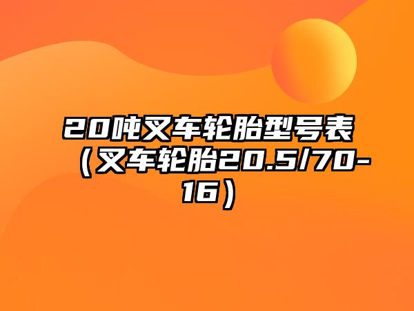 20噸叉車輪胎型號(hào)表（叉車輪胎20.5/70-16）