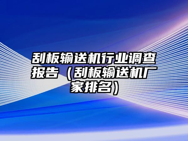 刮板輸送機(jī)行業(yè)調(diào)查報(bào)告（刮板輸送機(jī)廠家排名）