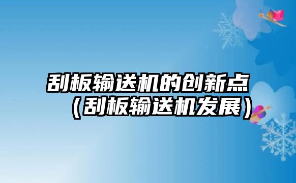 刮板輸送機(jī)的創(chuàng)新點(diǎn)（刮板輸送機(jī)發(fā)展）