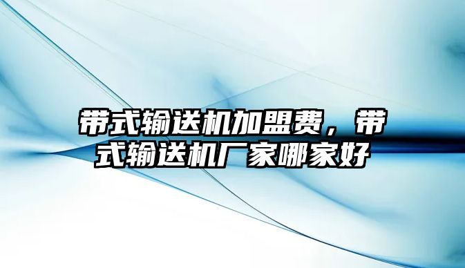 帶式輸送機加盟費，帶式輸送機廠家哪家好