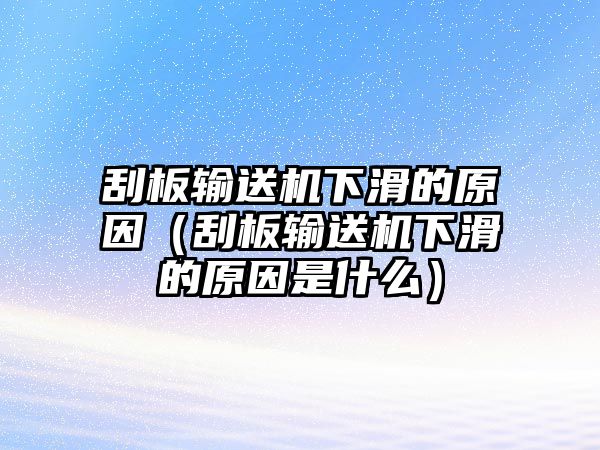 刮板輸送機下滑的原因（刮板輸送機下滑的原因是什么）