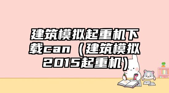 建筑模擬起重機下載can（建筑模擬2015起重機）