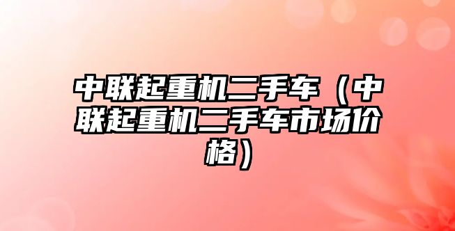 中聯(lián)起重機(jī)二手車(chē)（中聯(lián)起重機(jī)二手車(chē)市場(chǎng)價(jià)格）