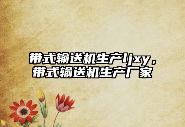 帶式輸送機生產(chǎn)ljxy，帶式輸送機生產(chǎn)廠家