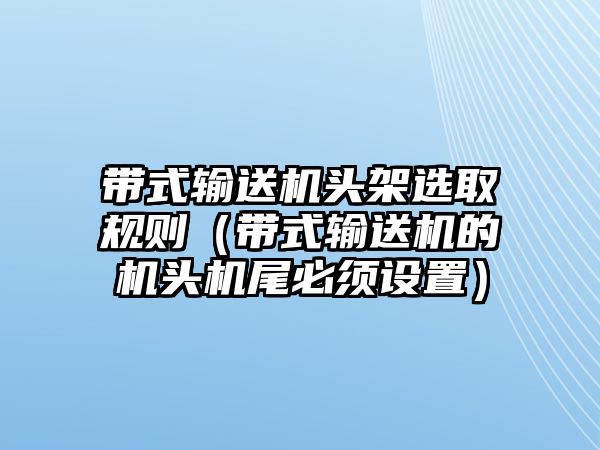 帶式輸送機頭架選取規(guī)則（帶式輸送機的機頭機尾必須設(shè)置）