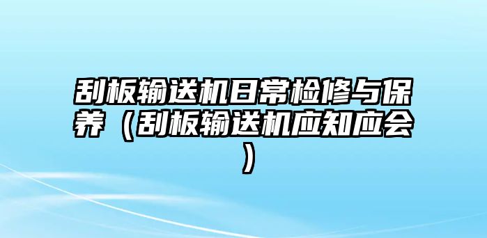 刮板輸送機日常檢修與保養(yǎng)（刮板輸送機應知應會）