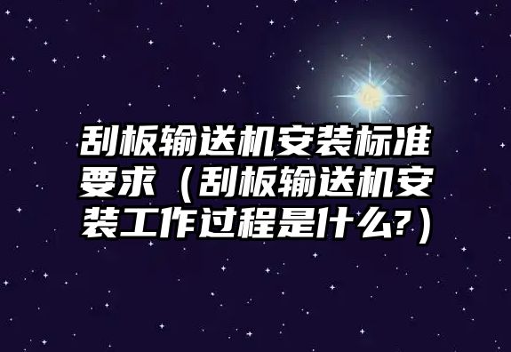 刮板輸送機(jī)安裝標(biāo)準(zhǔn)要求（刮板輸送機(jī)安裝工作過(guò)程是什么?）