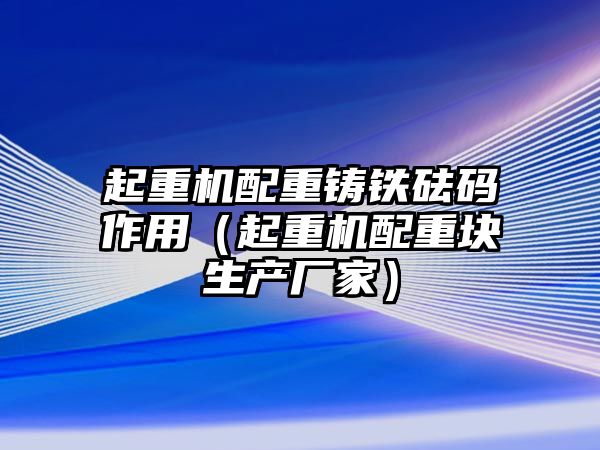 起重機配重鑄鐵砝碼作用（起重機配重塊生產(chǎn)廠家）