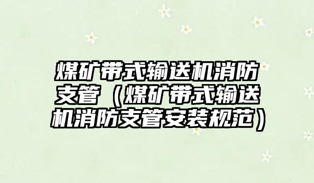 煤礦帶式輸送機(jī)消防支管（煤礦帶式輸送機(jī)消防支管安裝規(guī)范）