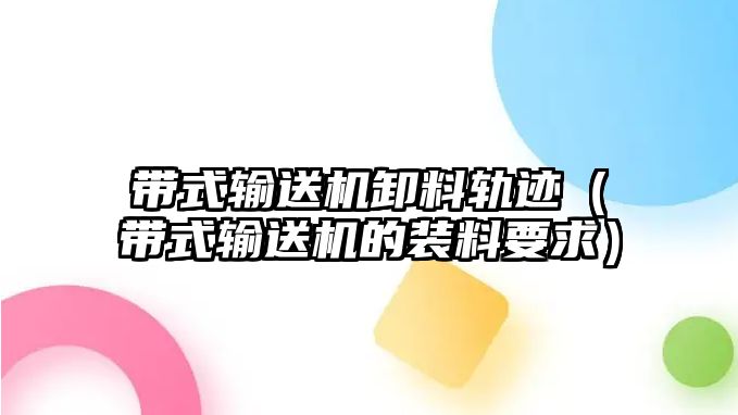 帶式輸送機卸料軌跡（帶式輸送機的裝料要求）