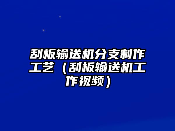 刮板輸送機分支制作工藝（刮板輸送機工作視頻）