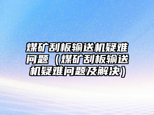 煤礦刮板輸送機(jī)疑難問題（煤礦刮板輸送機(jī)疑難問題及解決）