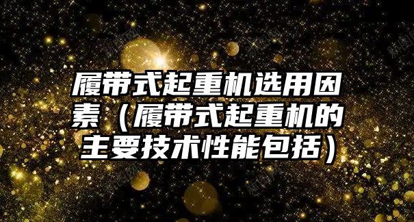 履帶式起重機選用因素（履帶式起重機的主要技術(shù)性能包括）