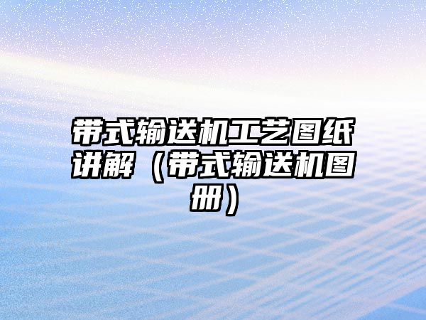 帶式輸送機工藝圖紙講解（帶式輸送機圖冊）