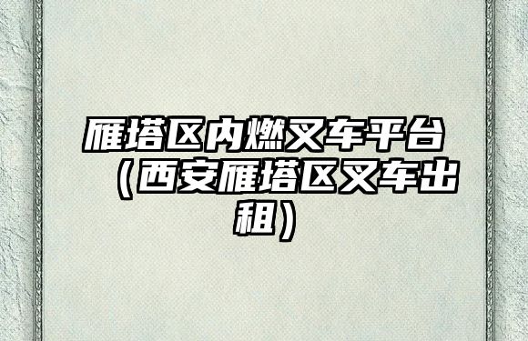 雁塔區(qū)內(nèi)燃叉車平臺(tái)（西安雁塔區(qū)叉車出租）