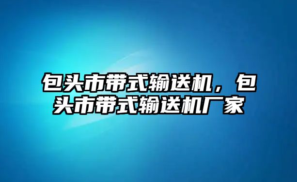 包頭市帶式輸送機(jī)，包頭市帶式輸送機(jī)廠家