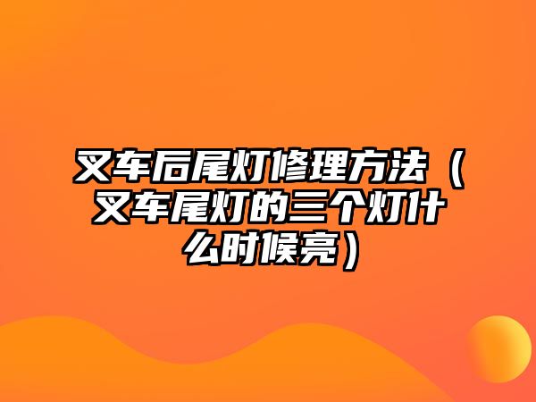 叉車后尾燈修理方法（叉車尾燈的三個燈什么時候亮）