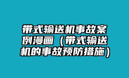 帶式輸送機事故案例漫畫（帶式輸送機的事故預防措施）