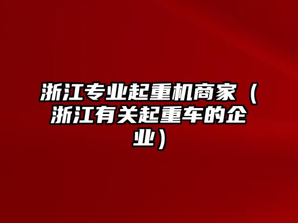 浙江專業(yè)起重機商家（浙江有關(guān)起重車的企業(yè)）