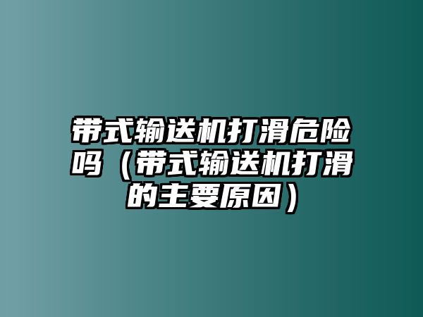 帶式輸送機(jī)打滑危險(xiǎn)嗎（帶式輸送機(jī)打滑的主要原因）