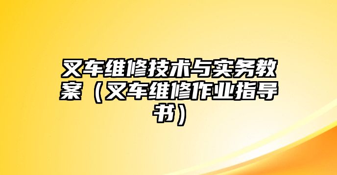 叉車維修技術(shù)與實(shí)務(wù)教案（叉車維修作業(yè)指導(dǎo)書）