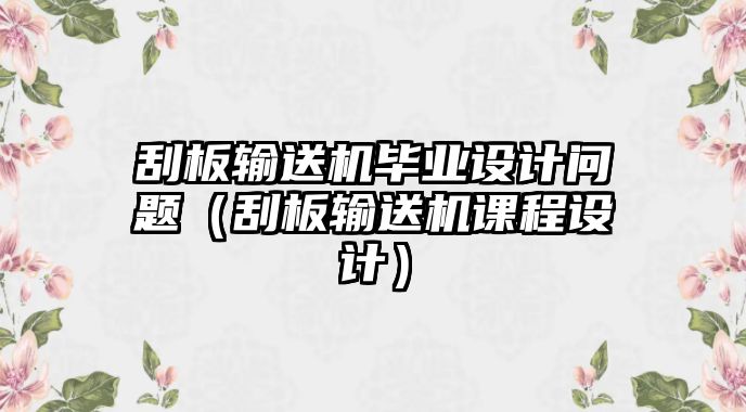 刮板輸送機畢業(yè)設(shè)計問題（刮板輸送機課程設(shè)計）