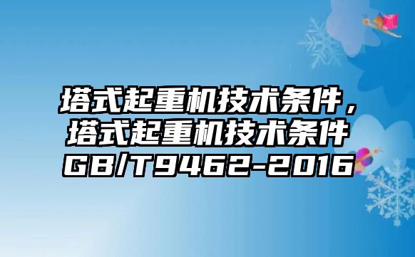 塔式起重機技術條件，塔式起重機技術條件GB/T9462-2016