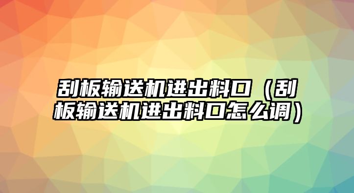 刮板輸送機進出料口（刮板輸送機進出料口怎么調(diào)）