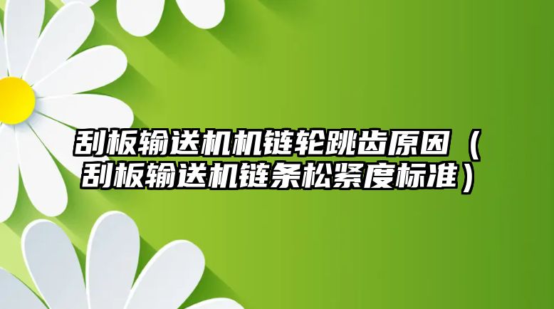 刮板輸送機機鏈輪跳齒原因（刮板輸送機鏈條松緊度標(biāo)準(zhǔn)）