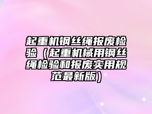 起重機(jī)鋼絲繩報(bào)廢檢驗(yàn)（起重機(jī)械用鋼絲繩檢驗(yàn)和報(bào)廢實(shí)用規(guī)范最新版）