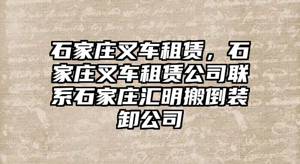 石家莊叉車租賃，石家莊叉車租賃公司聯(lián)系石家莊匯明搬倒裝卸公司