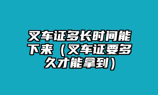 叉車證多長(zhǎng)時(shí)間能下來(lái)（叉車證要多久才能拿到）