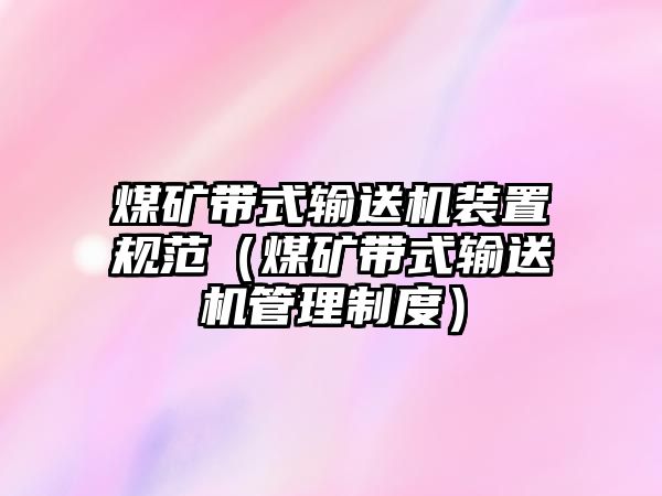 煤礦帶式輸送機(jī)裝置規(guī)范（煤礦帶式輸送機(jī)管理制度）