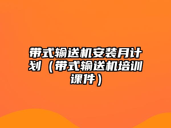 帶式輸送機安裝月計劃（帶式輸送機培訓課件）