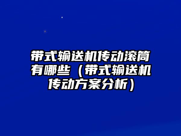 帶式輸送機(jī)傳動(dòng)滾筒有哪些（帶式輸送機(jī)傳動(dòng)方案分析）