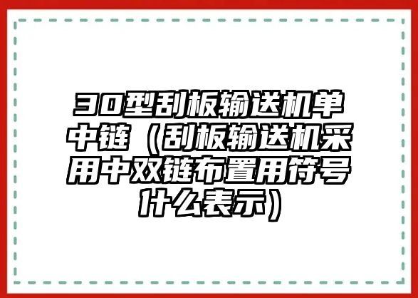 30型刮板輸送機單中鏈（刮板輸送機采用中雙鏈布置用符號什么表示）