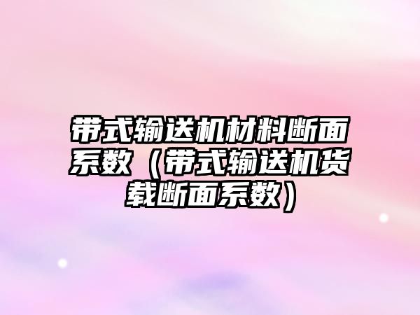 帶式輸送機(jī)材料斷面系數(shù)（帶式輸送機(jī)貨載斷面系數(shù)）