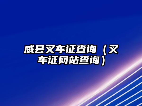 威縣叉車證查詢（叉車證網(wǎng)站查詢）