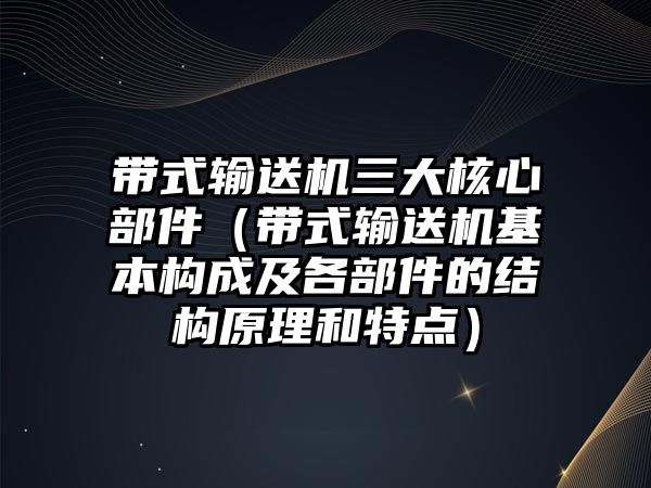 帶式輸送機(jī)三大核心部件（帶式輸送機(jī)基本構(gòu)成及各部件的結(jié)構(gòu)原理和特點(diǎn)）