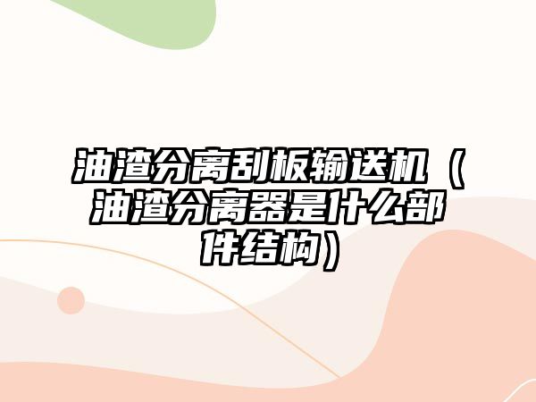 油渣分離刮板輸送機（油渣分離器是什么部件結構）