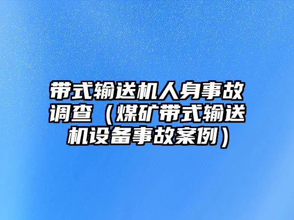 帶式輸送機人身事故調查（煤礦帶式輸送機設備事故案例）