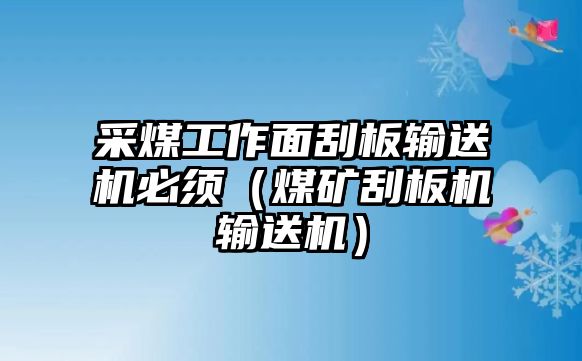 采煤工作面刮板輸送機必須（煤礦刮板機輸送機）