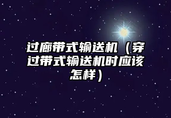 過廊帶式輸送機(jī)（穿過帶式輸送機(jī)時(shí)應(yīng)該怎樣）