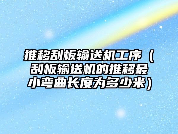 推移刮板輸送機工序（刮板輸送機的推移最小彎曲長度為多少米）