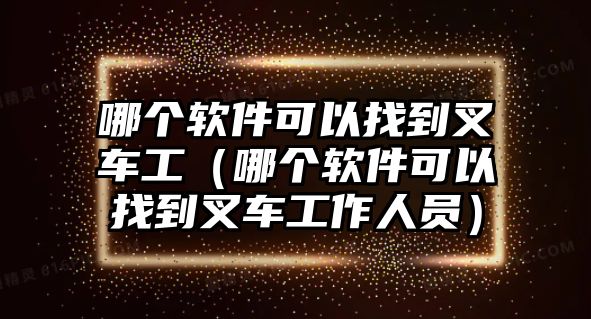 哪個(gè)軟件可以找到叉車工（哪個(gè)軟件可以找到叉車工作人員）