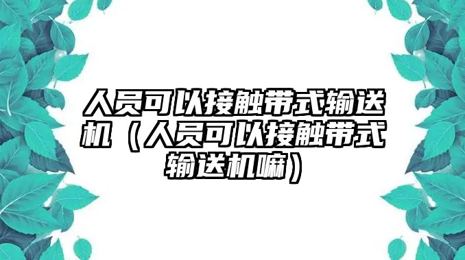 人員可以接觸帶式輸送機（人員可以接觸帶式輸送機嘛）